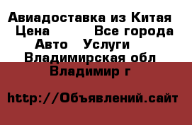 Авиадоставка из Китая › Цена ­ 100 - Все города Авто » Услуги   . Владимирская обл.,Владимир г.